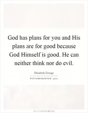 God has plans for you and His plans are for good because God Himself is good. He can neither think nor do evil Picture Quote #1