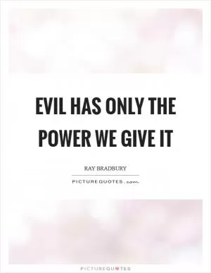 Evil has only the power we give it Picture Quote #1