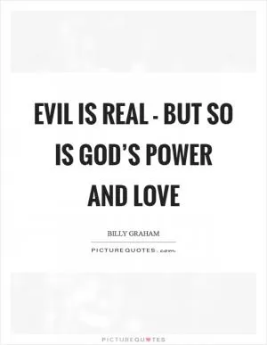 Evil is real - but so is God’s power and love Picture Quote #1