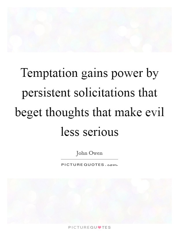 Temptation gains power by persistent solicitations that beget thoughts that make evil less serious Picture Quote #1