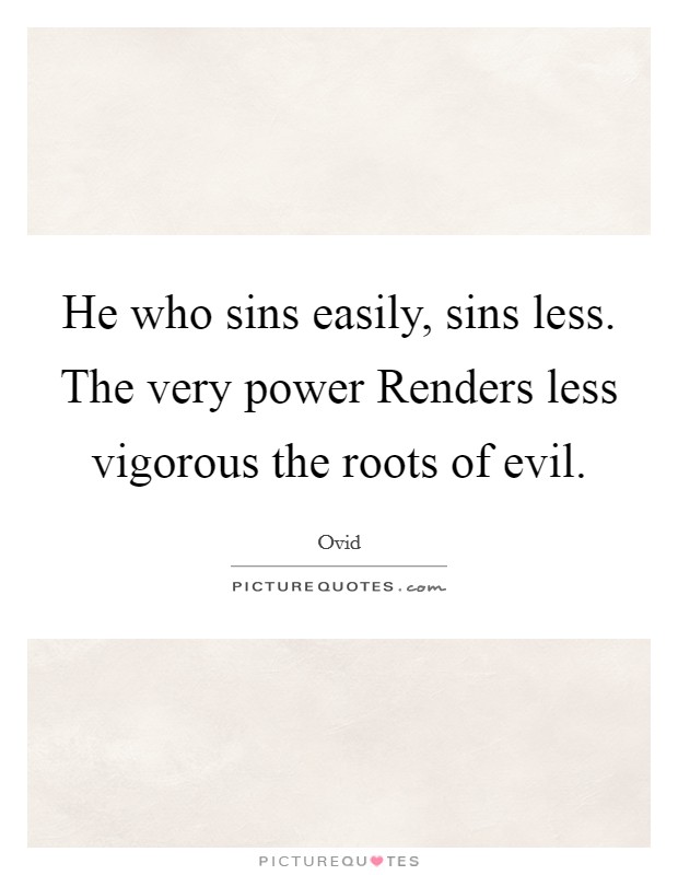 He who sins easily, sins less. The very power Renders less vigorous the roots of evil. Picture Quote #1