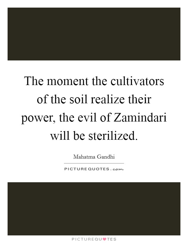 The moment the cultivators of the soil realize their power, the evil of Zamindari will be sterilized. Picture Quote #1