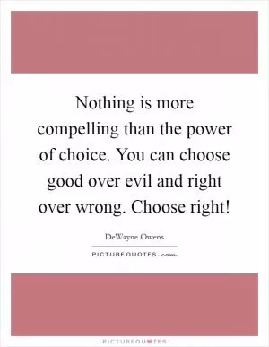 Nothing is more compelling than the power of choice. You can choose good over evil and right over wrong. Choose right! Picture Quote #1
