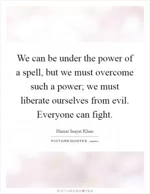 We can be under the power of a spell, but we must overcome such a power; we must liberate ourselves from evil. Everyone can fight Picture Quote #1