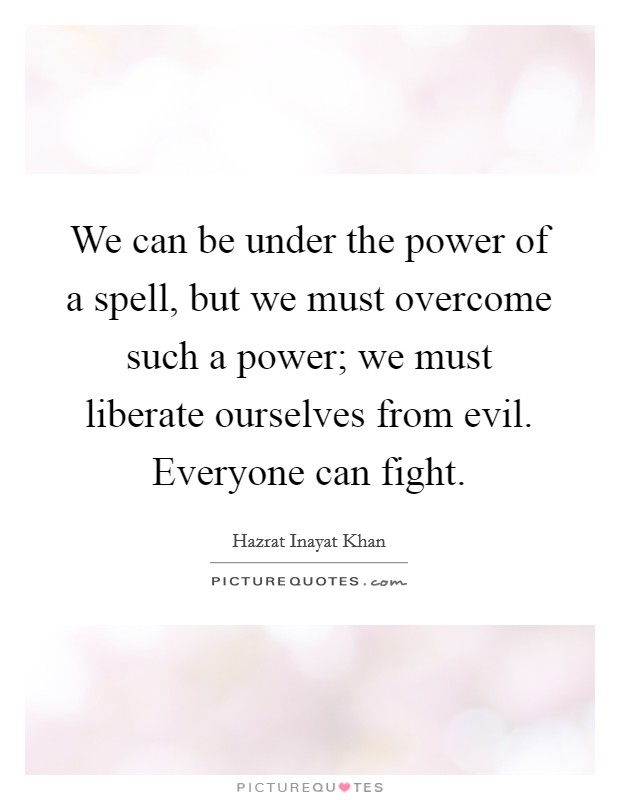 We can be under the power of a spell, but we must overcome such a power; we must liberate ourselves from evil. Everyone can fight. Picture Quote #1