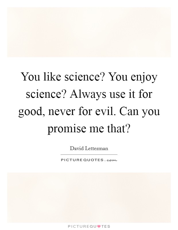 You like science? You enjoy science? Always use it for good, never for evil. Can you promise me that? Picture Quote #1