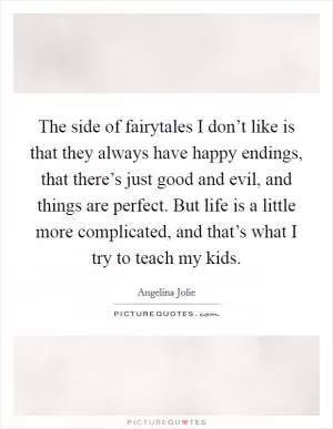 The side of fairytales I don’t like is that they always have happy endings, that there’s just good and evil, and things are perfect. But life is a little more complicated, and that’s what I try to teach my kids Picture Quote #1
