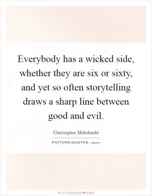 Everybody has a wicked side, whether they are six or sixty, and yet so often storytelling draws a sharp line between good and evil Picture Quote #1
