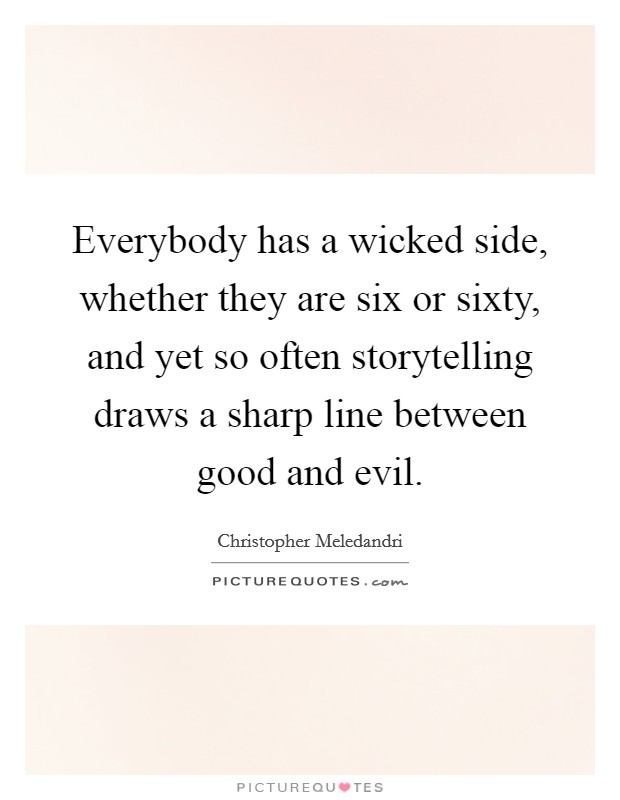 Everybody has a wicked side, whether they are six or sixty, and yet so often storytelling draws a sharp line between good and evil. Picture Quote #1