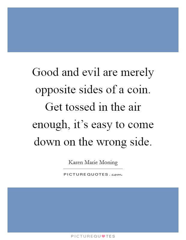 Good and evil are merely opposite sides of a coin. Get tossed in the air enough, it's easy to come down on the wrong side. Picture Quote #1