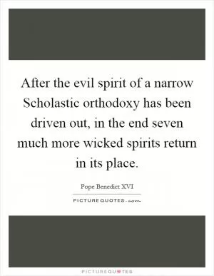 After the evil spirit of a narrow Scholastic orthodoxy has been driven out, in the end seven much more wicked spirits return in its place Picture Quote #1