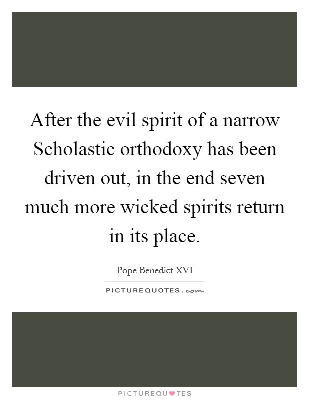 After the evil spirit of a narrow Scholastic orthodoxy has been driven out, in the end seven much more wicked spirits return in its place. Picture Quote #1