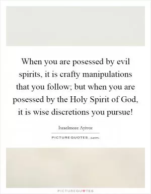 When you are posessed by evil spirits, it is crafty manipulations that you follow; but when you are posessed by the Holy Spirit of God, it is wise discretions you pursue! Picture Quote #1