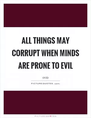 All things may corrupt when minds are prone to evil Picture Quote #1