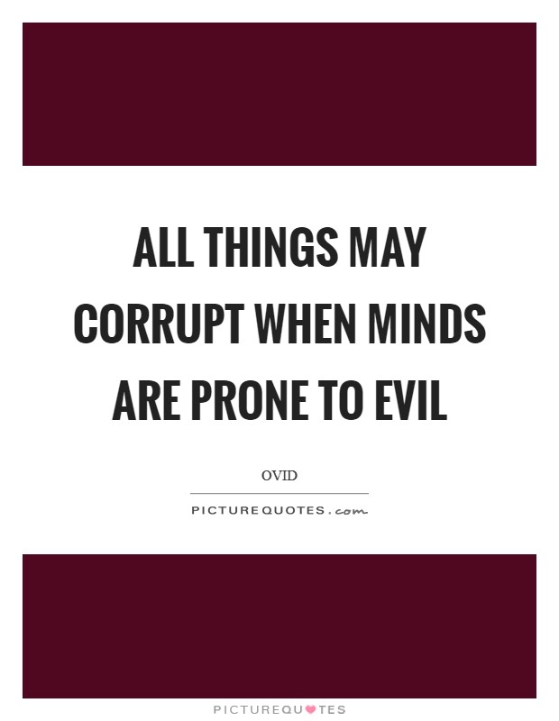 All things may corrupt when minds are prone to evil Picture Quote #1