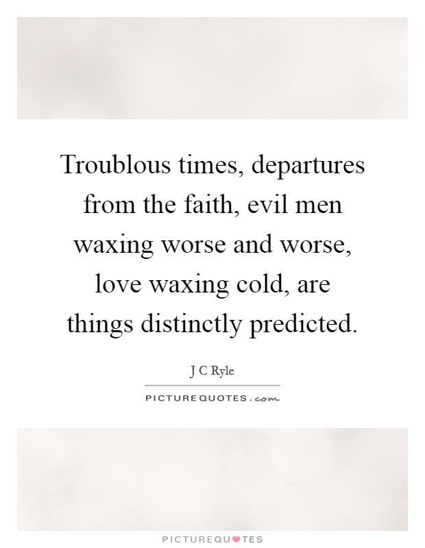 Troublous times, departures from the faith, evil men waxing worse and worse, love waxing cold, are things distinctly predicted. Picture Quote #1