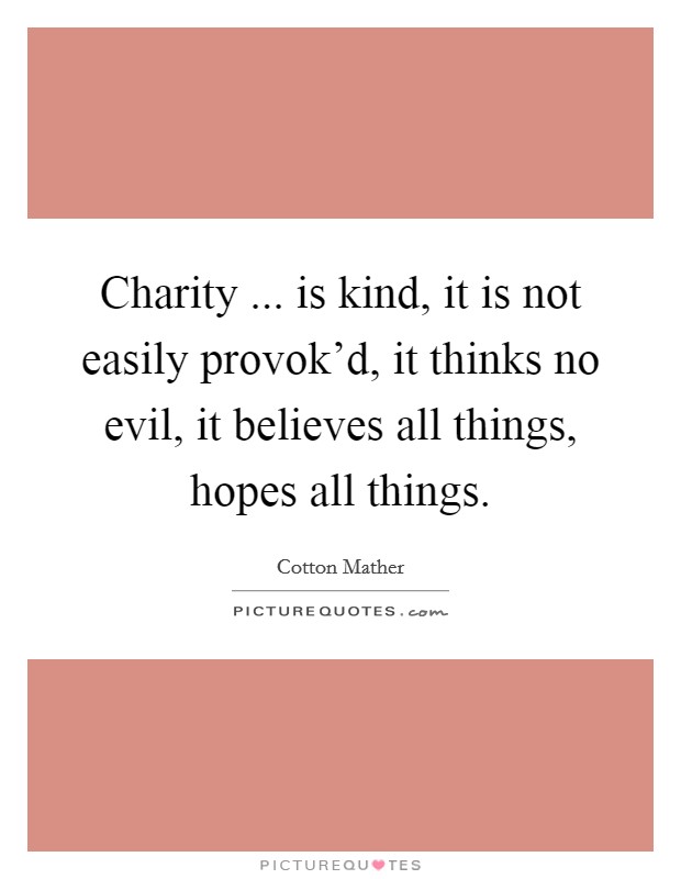 Charity ... is kind, it is not easily provok'd, it thinks no evil, it believes all things, hopes all things. Picture Quote #1