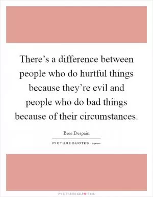 There’s a difference between people who do hurtful things because they’re evil and people who do bad things because of their circumstances Picture Quote #1