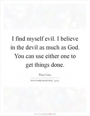 I find myself evil. I believe in the devil as much as God. You can use either one to get things done Picture Quote #1