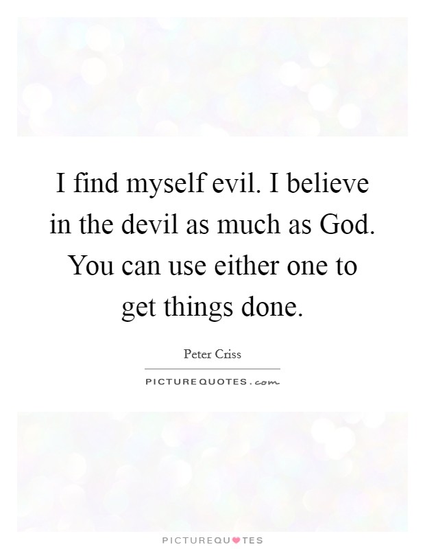 I find myself evil. I believe in the devil as much as God. You can use either one to get things done. Picture Quote #1