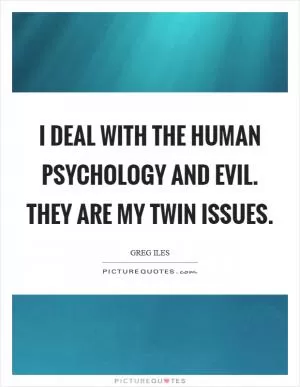 I deal with the human psychology and evil. They are my twin issues Picture Quote #1