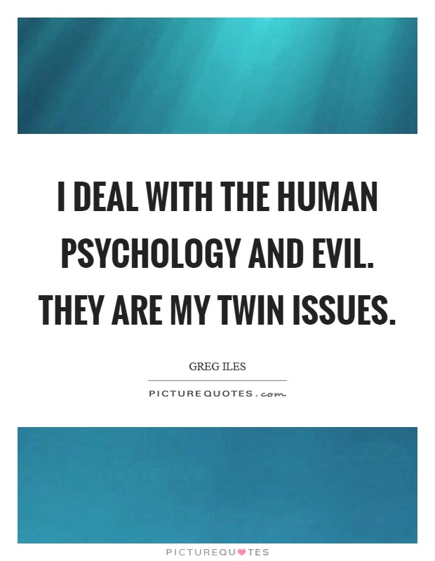 I deal with the human psychology and evil. They are my twin issues. Picture Quote #1