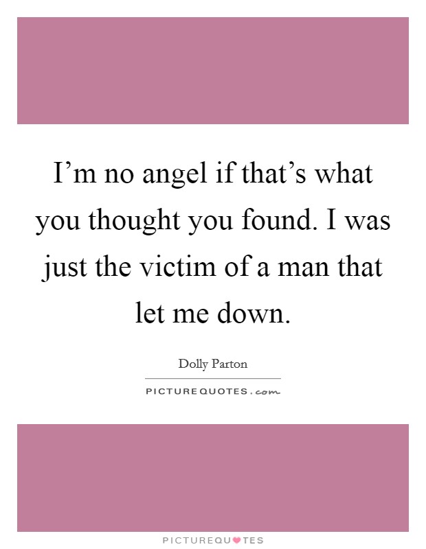 I'm no angel if that's what you thought you found. I was just the victim of a man that let me down. Picture Quote #1