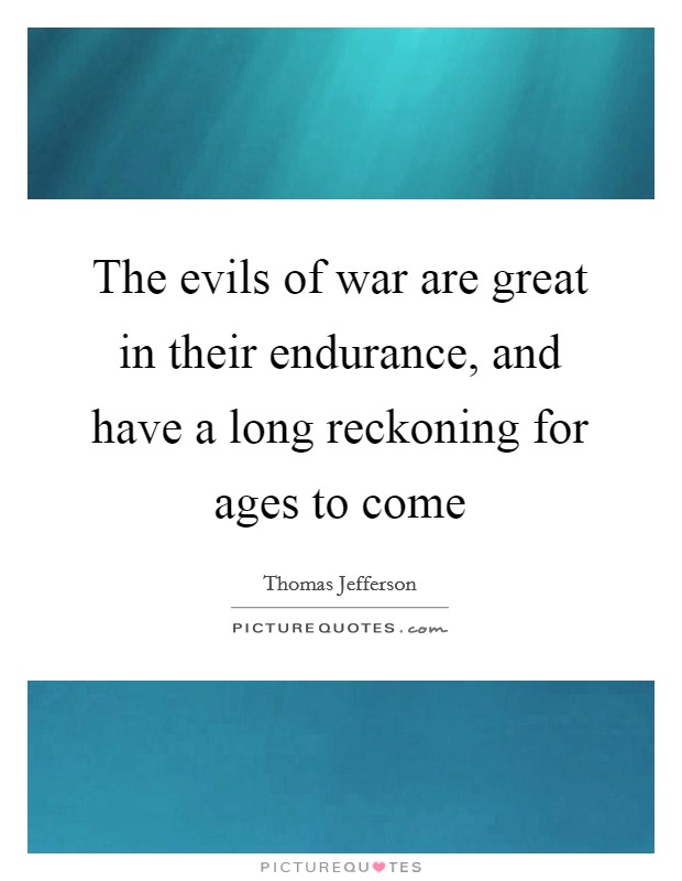 The evils of war are great in their endurance, and have a long reckoning for ages to come Picture Quote #1