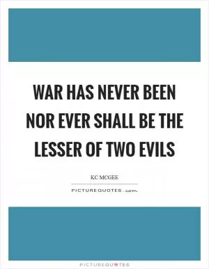 War has never been nor ever shall be the lesser of two evils Picture Quote #1