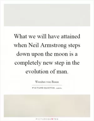 What we will have attained when Neil Armstrong steps down upon the moon is a completely new step in the evolution of man Picture Quote #1