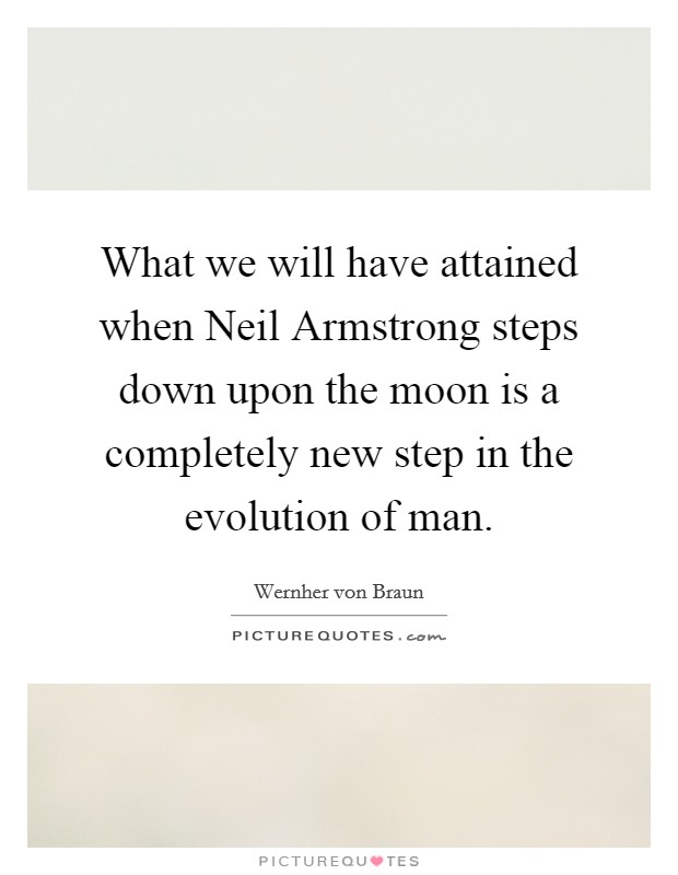 What we will have attained when Neil Armstrong steps down upon the moon is a completely new step in the evolution of man. Picture Quote #1