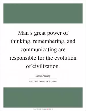 Man’s great power of thinking, remembering, and communicating are responsible for the evolution of civilization Picture Quote #1