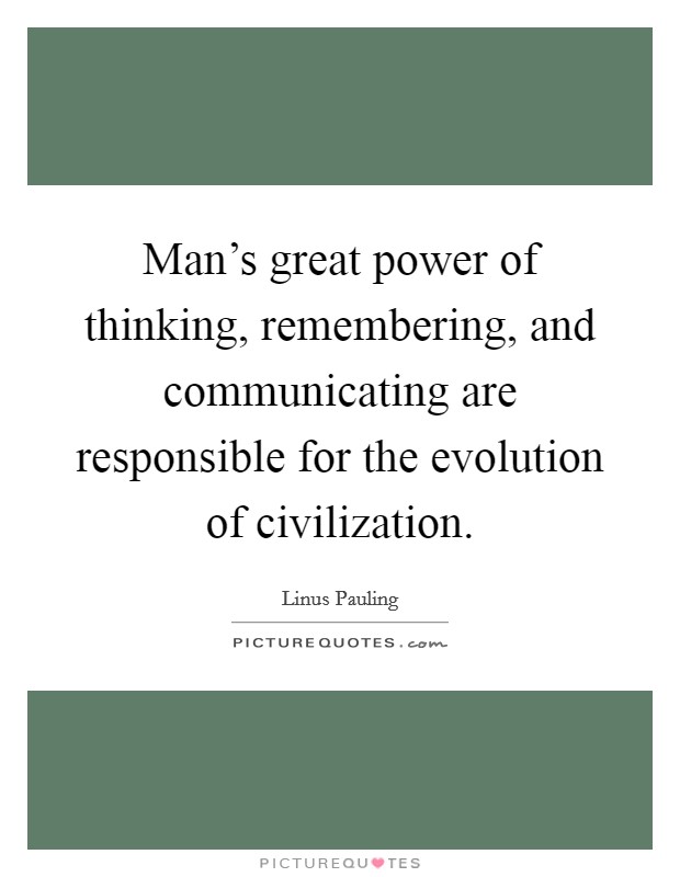 Man's great power of thinking, remembering, and communicating are responsible for the evolution of civilization. Picture Quote #1