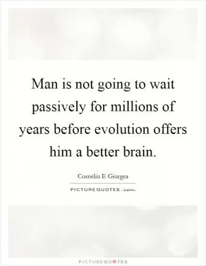 Man is not going to wait passively for millions of years before evolution offers him a better brain Picture Quote #1