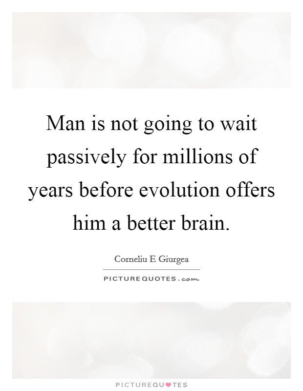 Man is not going to wait passively for millions of years before evolution offers him a better brain. Picture Quote #1