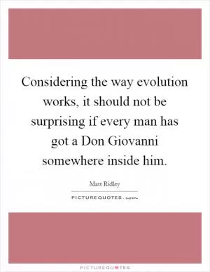 Considering the way evolution works, it should not be surprising if every man has got a Don Giovanni somewhere inside him Picture Quote #1