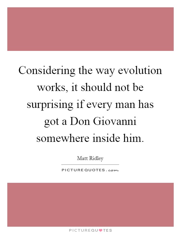 Considering the way evolution works, it should not be surprising if every man has got a Don Giovanni somewhere inside him. Picture Quote #1