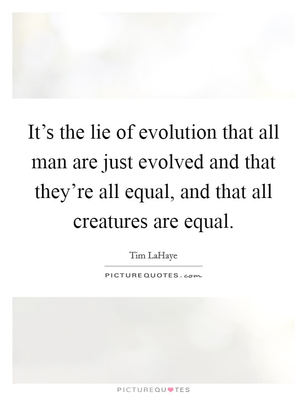 It's the lie of evolution that all man are just evolved and that they're all equal, and that all creatures are equal. Picture Quote #1