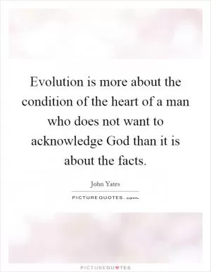 Evolution is more about the condition of the heart of a man who does not want to acknowledge God than it is about the facts Picture Quote #1