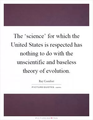 The ‘science’ for which the United States is respected has nothing to do with the unscientific and baseless theory of evolution Picture Quote #1
