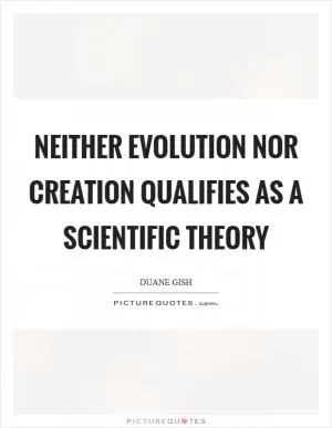 Neither evolution nor creation qualifies as a scientific theory Picture Quote #1