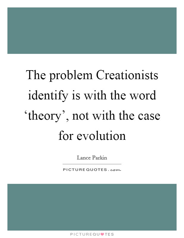 The problem Creationists identify is with the word ‘theory', not with the case for evolution Picture Quote #1