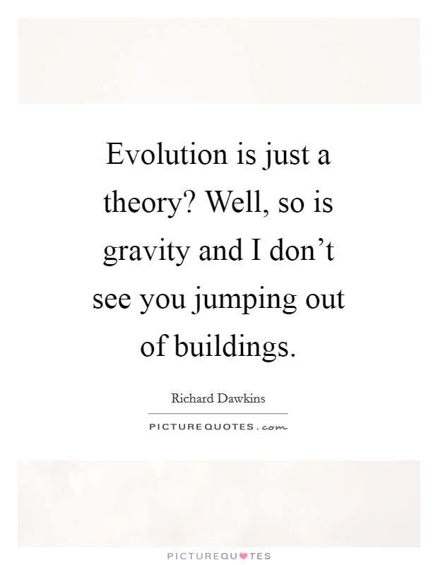 Evolution is just a theory? Well, so is gravity and I don't see you jumping out of buildings. Picture Quote #1