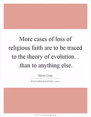 More cases of loss of religious faith are to be traced to the theory of evolution. . .than to anything else Picture Quote #1