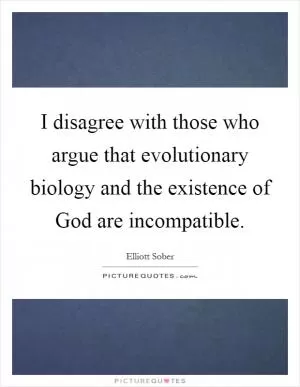 I disagree with those who argue that evolutionary biology and the existence of God are incompatible Picture Quote #1