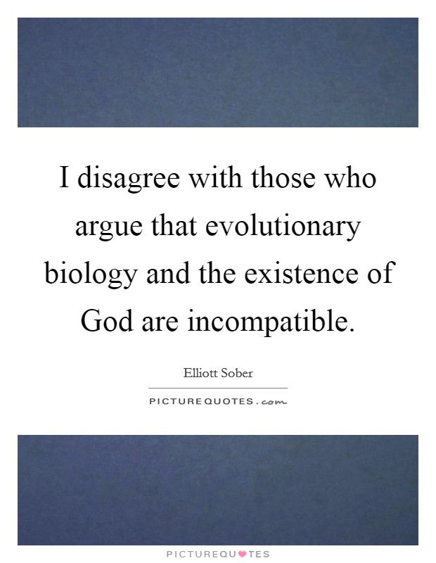 I disagree with those who argue that evolutionary biology and the existence of God are incompatible. Picture Quote #1