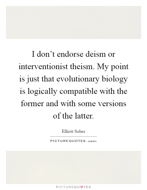 I don't endorse deism or interventionist theism. My point is just that evolutionary biology is logically compatible with the former and with some versions of the latter. Picture Quote #1