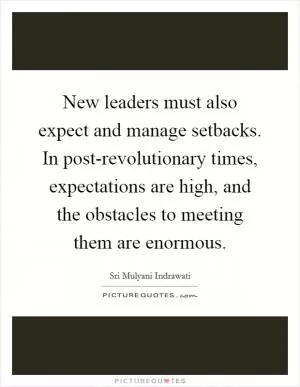 New leaders must also expect and manage setbacks. In post-revolutionary times, expectations are high, and the obstacles to meeting them are enormous Picture Quote #1