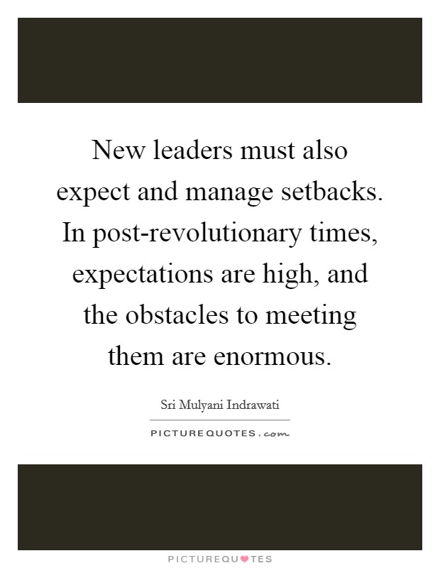 New leaders must also expect and manage setbacks. In post-revolutionary times, expectations are high, and the obstacles to meeting them are enormous. Picture Quote #1