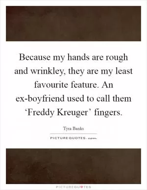 Because my hands are rough and wrinkley, they are my least favourite feature. An ex-boyfriend used to call them ‘Freddy Kreuger’ fingers Picture Quote #1